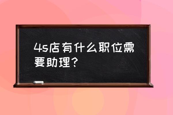 汽修店目标客户有哪些 4s店有什么职位需要助理？