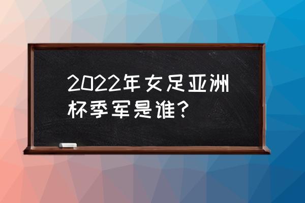 直播亚洲杯中国对菲律宾时间 2022年女足亚洲杯季军是谁？