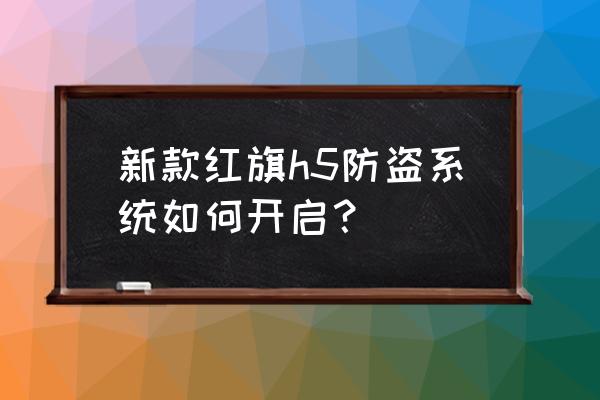 红旗H5功能介绍 新款红旗h5防盗系统如何开启？