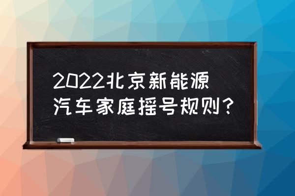 新能源电动汽车北京用不用摇号 2022北京新能源汽车家庭摇号规则？