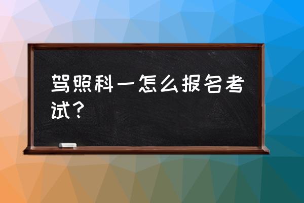 报名了科一直接考吗 驾照科一怎么报名考试？