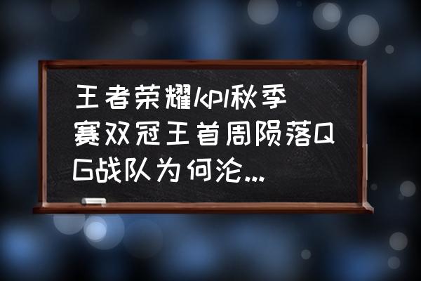 王者开局怎么设置双冠王 王者荣耀kpl秋季赛双冠王首周陨落QG战队为何沦落至此？