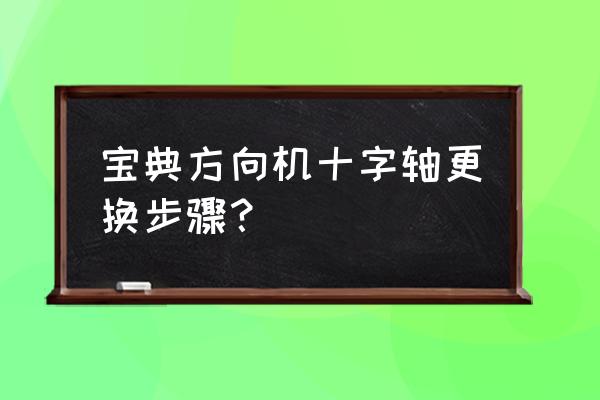 十字方向图怎么制作 宝典方向机十字轴更换步骤？