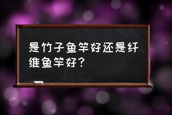 钓鱼杆用什么最好 是竹子鱼竿好还是纤维鱼竿好？