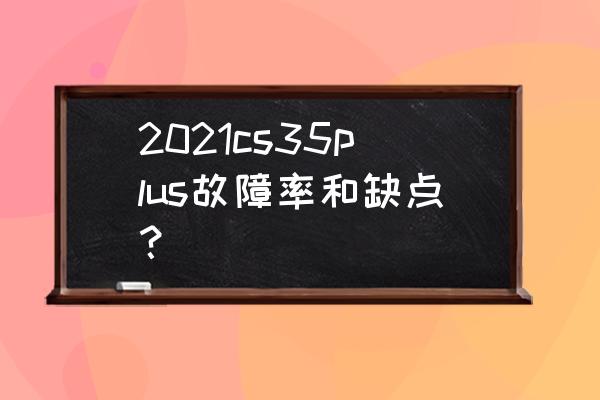 长安cs35plus雾灯怎么开 2021cs35plus故障率和缺点？