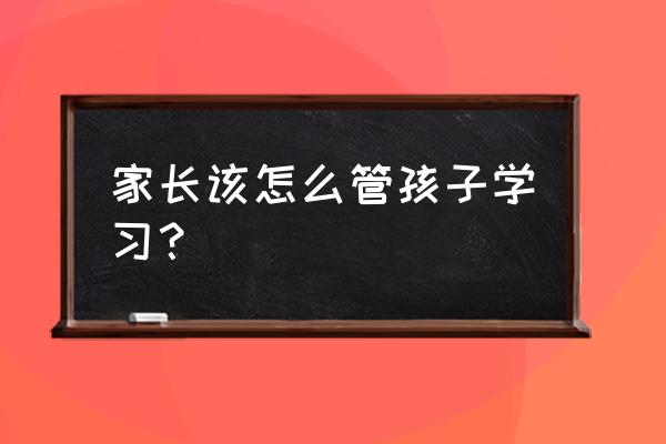 怎么让孩子养成爱学习的好习惯 家长该怎么管孩子学习？