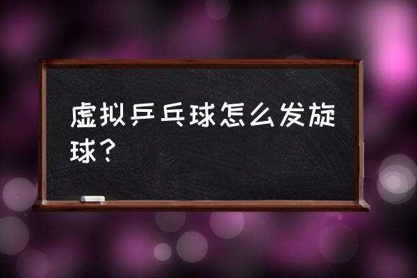 乒乓球如何发各种旋球 虚拟乒乓球怎么发旋球？