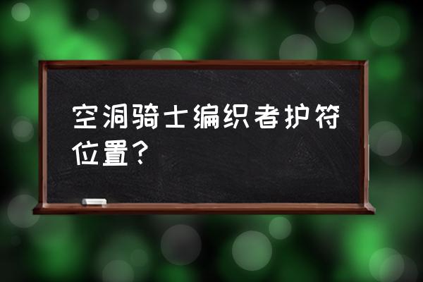 空洞骑士40个护符介绍 空洞骑士编织者护符位置？