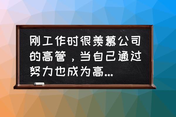 如何当上高管 刚工作时很羡慕公司的高管，当自己通过努力也成为高管时，反而没有动力了，你怎么看？