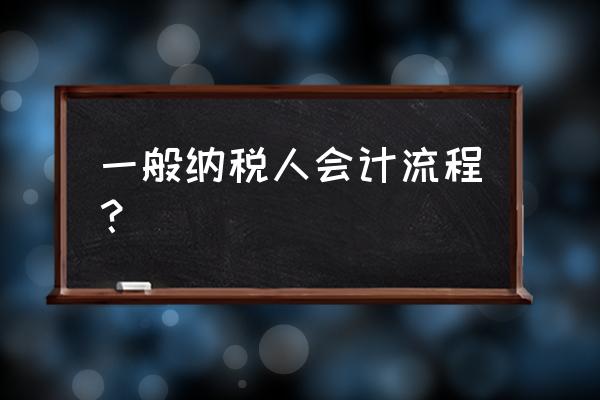 教你简单会计做账流程一般纳税人 一般纳税人会计流程？