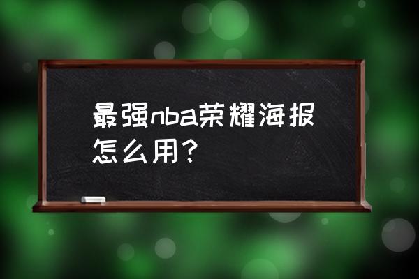 最强nba版本更新后怎么玩手机版 最强nba荣耀海报怎么用？