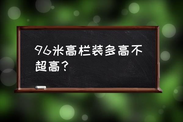 9米6货车超高是4米5吗 96米高栏装多高不超高？