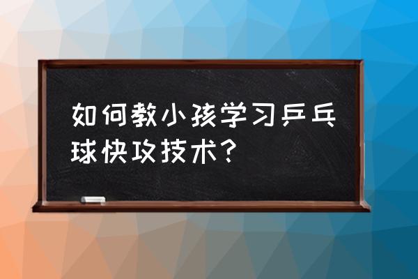 乒乓球快攻打法示意图 如何教小孩学习乒乓球快攻技术？