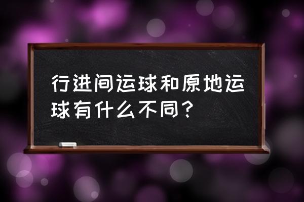 行进间篮球运球正确方法与技巧 行进间运球和原地运球有什么不同？