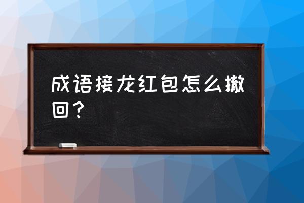 微信接龙以后撤回就不能再接了 成语接龙红包怎么撤回？