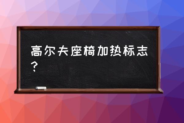 高尔夫身体弯曲度和击球距离 高尔夫座椅加热标志？