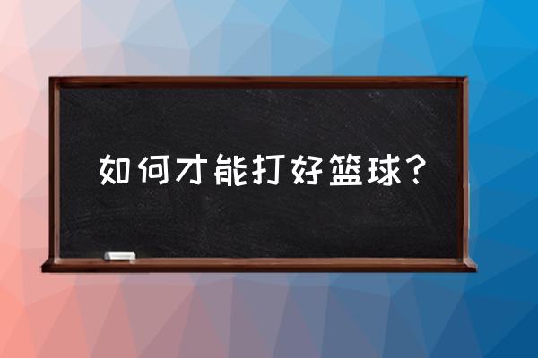 初学打篮球的技巧和方法 如何才能打好篮球？