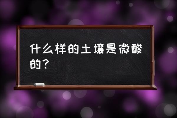 土壤ph值5以下的盐含量是多少 什么样的土壤是微酸的？