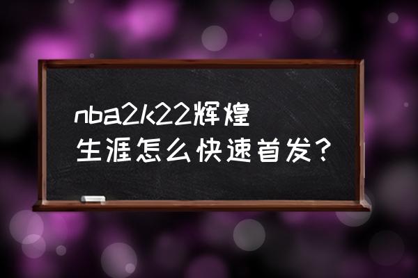 nba2k22辉煌生涯怎么改镜头电脑版 nba2k22辉煌生涯怎么快速首发？