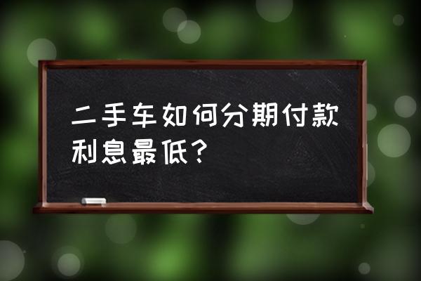 按揭的二手车怎么贷款 二手车如何分期付款利息最低？