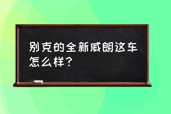 别克威朗自适应巡航怎么使用 别克的全新威朗这车怎么样？