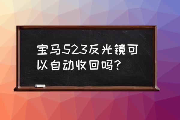 宝马的后视镜自动折叠怎么打开 宝马523反光镜可以自动收回吗？