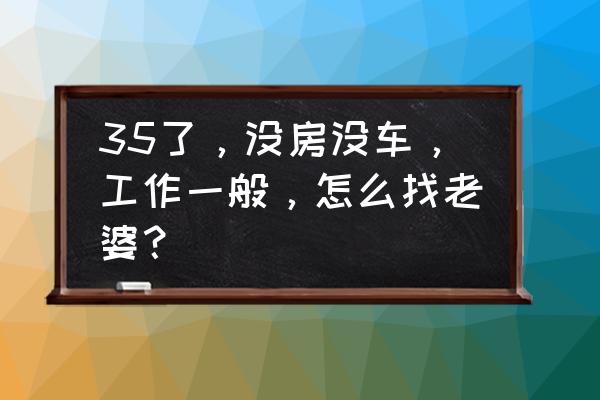 阳光车生活加盟 35了，没房没车，工作一般，怎么找老婆？