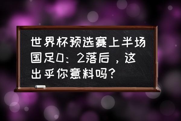 人生的上半场我已经输了感言 世界杯预选赛上半场国足0：2落后，这出乎你意料吗？