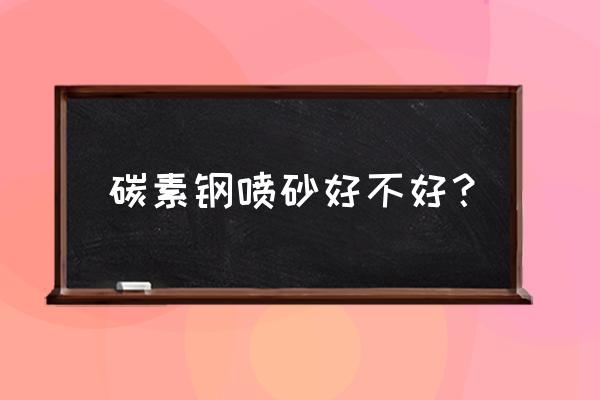 明日之后如何让喷漆消失 碳素钢喷砂好不好？