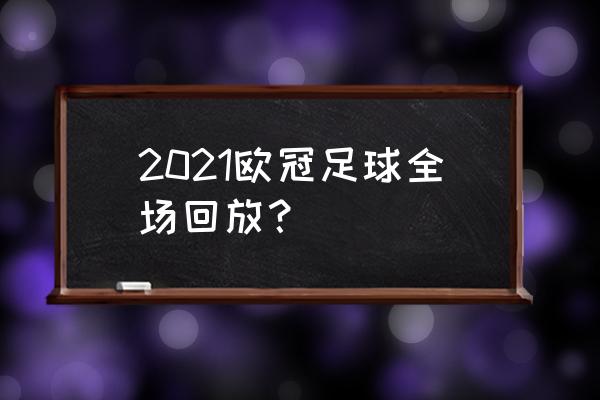 欧冠足球联赛全场回放 2021欧冠足球全场回放？