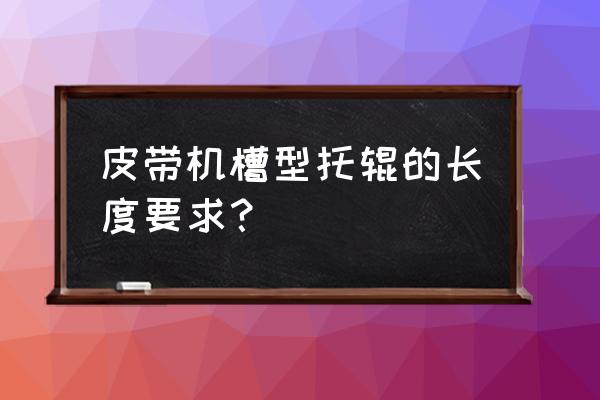 托辊规格一览表 皮带机槽型托辊的长度要求？