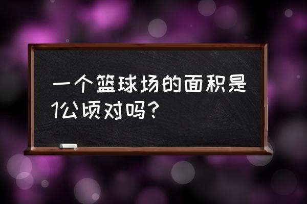 篮球场面积是多少平方 一个篮球场的面积是1公顷对吗？