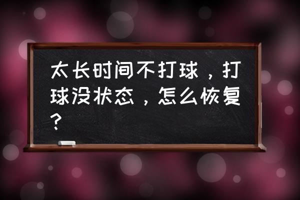 打球速度提不起来没爆发力怎么办 太长时间不打球，打球没状态，怎么恢复？