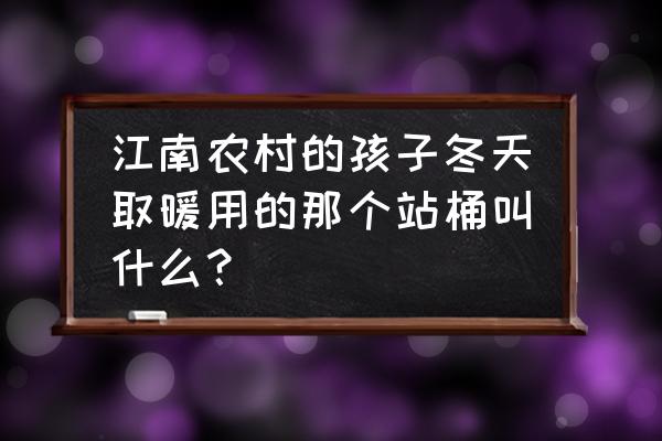 旧大号铁油桶改造安装水笼 江南农村的孩子冬天取暖用的那个站桶叫什么？