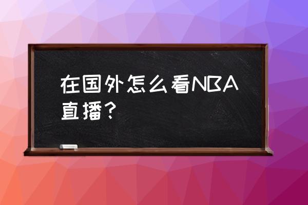 现在有哪个平台转播nba 在国外怎么看NBA直播？