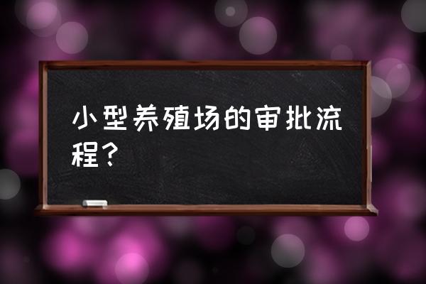 在农村建小型养殖场需要什么手续 小型养殖场的审批流程？