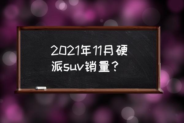 这台硬派suv全新换代 2021年11月硬派suv销量？