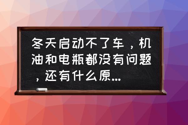 为什么冬天不想起床 冬天启动不了车，机油和电瓶都没有问题，还有什么原因会造成冬天启动不了车？