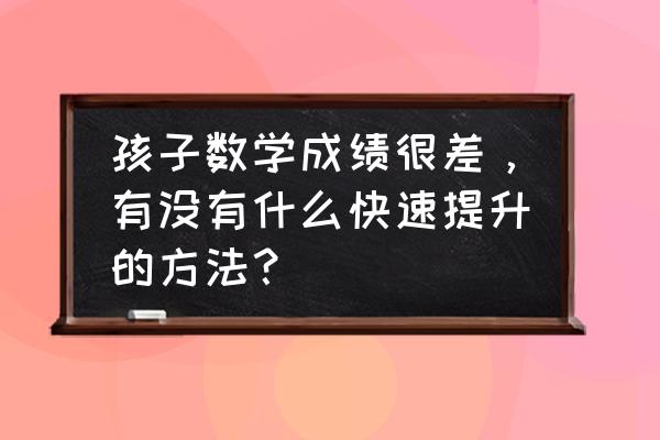 怎样做数学题又快又准 孩子数学成绩很差，有没有什么快速提升的方法？