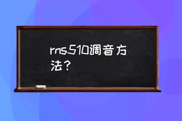 rns510加装倒车影像教程 rns510调音方法？