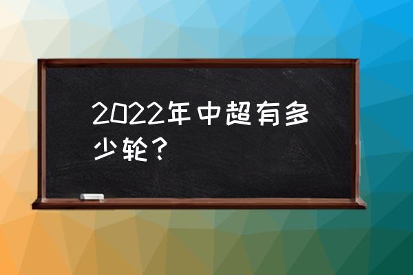 中超2023年参赛队伍 2022年中超有多少轮？