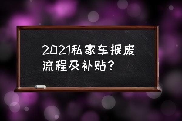 车辆报废手续流程是什么 2021私家车报废流程及补贴？