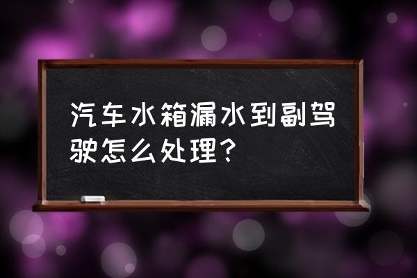 车内积水严重需要处理吗 汽车水箱漏水到副驾驶怎么处理？