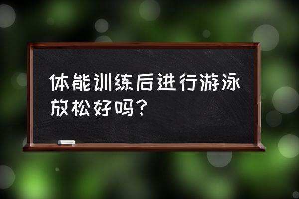 健身过后多长时间可以游泳 体能训练后进行游泳放松好吗？