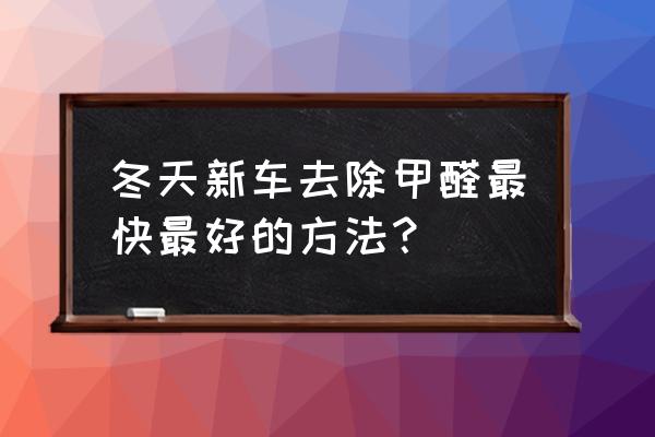 新车去甲醛的最佳方法 冬天新车去除甲醛最快最好的方法？