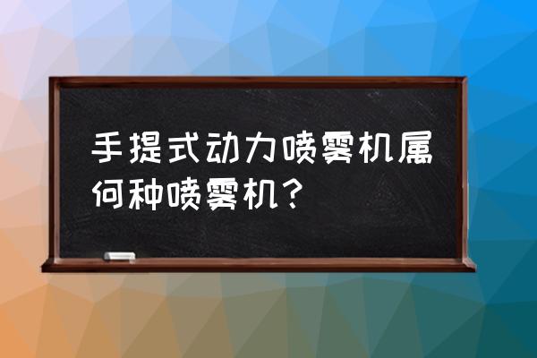 自走式高杆喷雾机操作方法 手提式动力喷雾机属何种喷雾机？