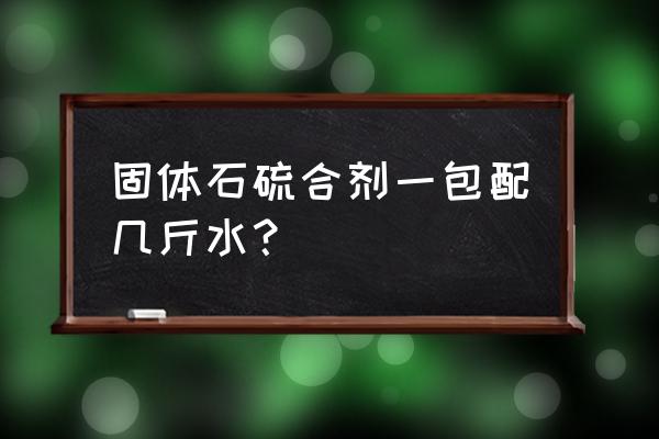 45@0克石硫合剂配多少水 固体石硫合剂一包配几斤水？