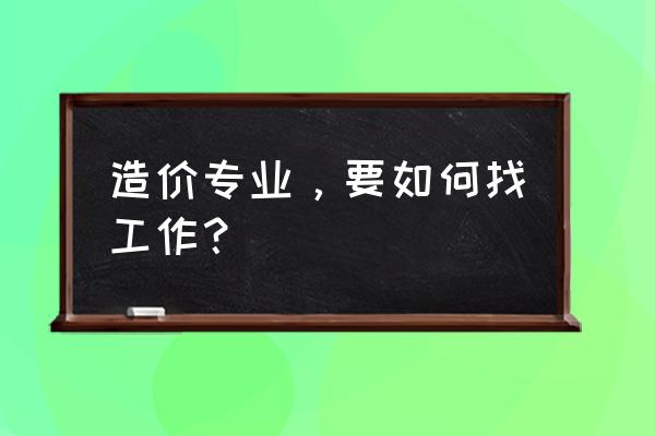 造价员在什么单位轻松些 造价专业，要如何找工作？