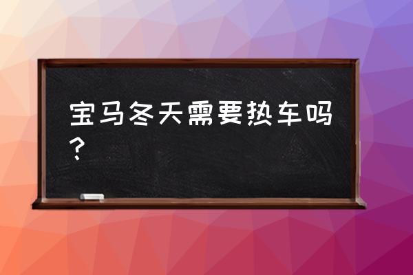 冬天开车到底要不要热车 宝马冬天需要热车吗？