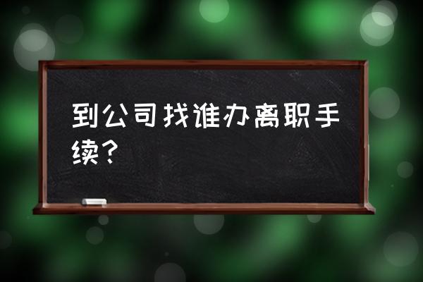 公司申请离职需要办理什么手续 到公司找谁办离职手续？